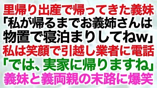 里帰り出産で帰ってきた義妹「私が帰るまでお義姉さんは物置で寝泊まりしてねw」私は笑顔で引越し業者に電話「では、実家に帰りますね」義妹と義両親の末路に爆笑【修羅場】