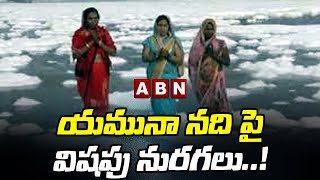 యమునా నది పై విషపు నురగలు..! || Poisonous foam in Yamuna river ..! || ABN Telugu