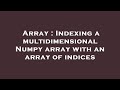 Array : Indexing a multidimensional Numpy array with an array of indices