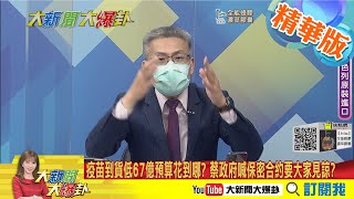 【大新聞大爆卦】蔡英文喊話疫苗到貨890萬 卻見政府疫苗預算錢亂花?疫苗到貨低67億預算花到哪? 蔡政府喊保密合約要大家見諒?@大新聞大爆卦HotNewsTalk  精華版