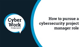 How to pursue a cybersecurity project manager role | Cyber Work Podcast