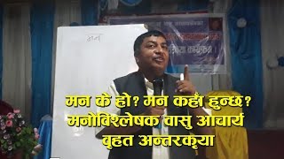 मन के हो ? मन कहाँ हुन्छ ? मनोबिश्लेषक वासु आचार्य सँगको अन्तरकृया