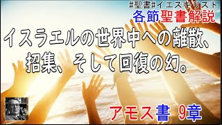 アモス書9章　聖書解説　 「イスラエルは世界中へ離散し、もう一度集められ、そして回復することの幻。」