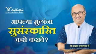 How to raise kids? | Good Habits-आपल्या मुलांना सुसंस्कारित कसे करावे? |Shri Pralhad Wamanrao Pai|