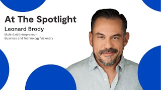 At The Spotlight: Leonard Brody | Multi-Exit Entrepreneur | Business and Technology Visionary