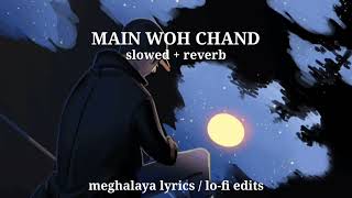 MAIN WOH CHAND | SLOWED + REVERB | MUSIC VIDEO | MEGHALAYA LYRICS / LO-FI EDITS