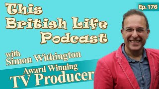 Award Winning TV Producer - Simon Withington | Ep.176 | This British Life Podcast