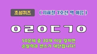 (풀영상) 지하철 7호선 역 이름 초성퀴즈 50문제 | 30개 이상 맞히면 대단한 겁니다!