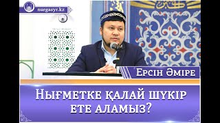 Нығметке қалай шүкір ете аламыз? - Ерсін ӘМІРЕ