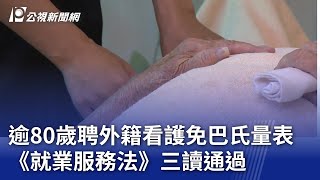 逾80歲聘外籍看護免巴氏量表 《就業服務法》三讀通過｜20241231 公視晚間新聞