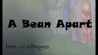 A Bean Apart / Bean and Nothingness