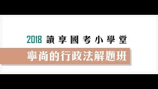 讀享國考小學堂　2018寧尚的行政法解題班　第1堂　行政法基本架構、行政法之法源、原理原則