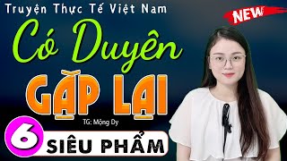 [Tập 6] CÓ DUYÊN GẶP LẠI - Đọc truyện thực tế việt nam 2024 | Cả xóm đều thích nghe