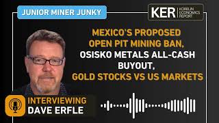 Dave Erfle - Mexico’s Proposed Open Pit Mining Ban, Osisko Mining Buyout, Gold Stocks vs US Markets