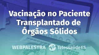 Webpalestra: Vacinação no Paciente Transplantado de Órgãos Sólidos