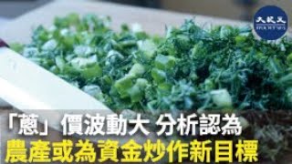 (字幕)「蔥」價波動大 分析認為農產或為資金炒作新目標 | #香港大紀元新唐人聯合新聞頻道