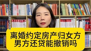 杭州知名婚姻律师：离婚协议中房产归女方，贷款由男方还，是否可撤销？