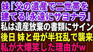 【スカッとする話】妹「二世帯住宅を父の遺産で建てる。金輪際この家とは関わらないで」私「わかった」遺産放棄の書類にサイン→後日、妹と母が泣きついてきた理由が