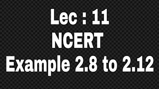 2.11 NCERT Example 2.8 to 2.12