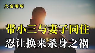 丈夫把情人带回家住，妻子的忍让却换来无情的摧残，大案现场