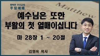 20230409 부활주일예배 / 예수님은 또한 부활의 첫 열매이십니다 / 마28장 1절-20절 / 김형욱목사