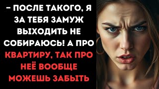 — После такого, я за тебя замуж выходить не собираюсь! А про квартиру, так про неё вообще можешь