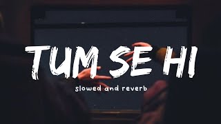 Tum Se Hi ( slowed and reverb ) -  Jab We Met |  Mohit Chauhan | Nexus Music