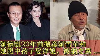 劉德凱20年前拋棄劉雪華和她腹中孩子娶洋媳，被網友罵翻，如今落魄登門乞求原諒，被唾棄：憑什麼！