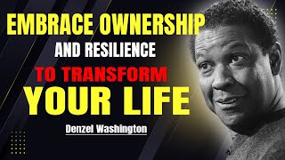 EMBRACE OWNERSHIP AND RESILIENCE TO TRANSFORM YOUR LIFE - DENZEL WASHINGTON Best Motivation Speech