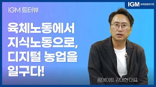 [IGM 트!터뷰] 육체노동에서 지식노동으로, 디지털 농업을 일구다! l  팜에이트 강대현 대표 l