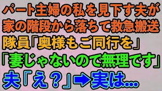 【スカッと総集編】パート主婦の私を見下す夫が家の階段から落ちて救急搬送隊員「奥様もご同行ください」私「妻じゃないので無理です」 夫「え？」→実は   【修羅場】