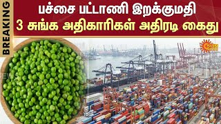 Green peas import | Dubai | Chennai Port | பச்சை பட்டாணி | 3 சுங்க அதிகாரிகள் கைது | Sun News