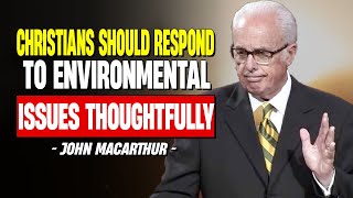 How Should Christians Respond to Environmental Issues | John MacArthur 2025 | Selected Scriptures