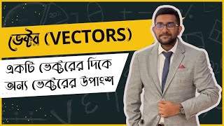 একটি ভেক্টরের দিকে অন্য ভেক্টরের উপাংশ  || ভেক্টর (Vectors) || HSC Physics