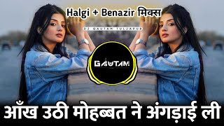 Aankh Uthi Mohabbat Ne Angrai Lee - Dil Mera Dhadka Tha Kaske | Halgi + Benazir Mix | Dj Gautam
