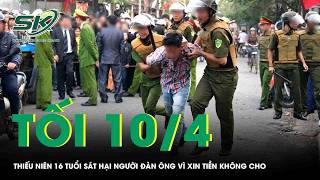 Tối 10/4:Thiếu niên 16 tuổi sát hại người đàn ông vì xin tiền không cho, lộ điều bất ngờ về nạn nhân