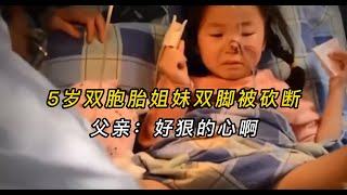 5歲雙胞胎姐妹雙腳被砍斷，兇手竟然是親爺爺，父親：好狠的心啊