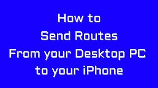 Google Maps - How to Send Routes from your Desktop PC to your iPhone
