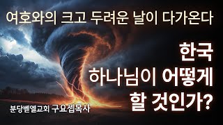 여호와의 크고 두려운 날이 다가온다 한국 하나님이 어떻게 할 것인가? 241201 분당벧엘교회 구요셉목사