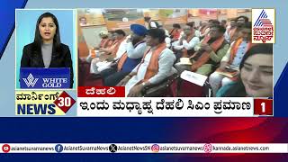 ಇಂದು ಮಧ್ಯಾಹ್ನ ದೆಹಲಿ ಸಿಎಂ ಪ್ರಮಾಣ | Morning 30 News | Kannada News | Suvarna News