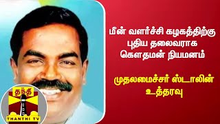 மீன் வளர்ச்சி கழகத்திற்கு புதிய தலைவராக கௌதமன் நியமனம் - முதலமைச்சர் ஸ்டாலின் உத்தரவு