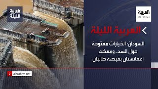 نشرة العربية الليلة | السودان: الخيارات مفتوحة حول السد.. ومعظم أفغانستان بقبضة طالبان