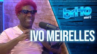 IVO MEIRELLES - Brito Podcast #111