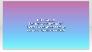 HTTP FAILED: java.net.SocketException: Socket closed; doesn't fire up exception handling methods