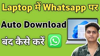 Laptop par Whatsapp me automatic download kaise band kare | How to turn off whatsapp auto download