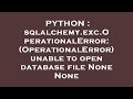 PYTHON : sqlalchemy.exc.OperationalError: (OperationalError) unable to open database file None None