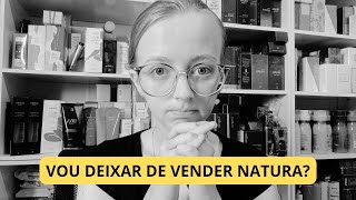 VOU PARAR DE VENDER NATURA? ESTOU DECEPCIONADA