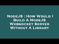 NodeJS : How Would I Build A NodeJS Websocket Server Without A Library
