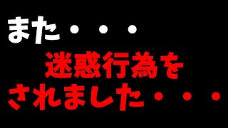 また迷惑行為をされました…