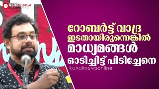 'റോബര്‍ട്ട് വാദ്ര ഇടതുപക്ഷത്തുള്ള വ്യക്തിയായിരുന്നെങ്കില്‍ മാധ്യമങ്ങള്‍ ഓടിച്ചിട്ട് പിടിച്ചേനെ'